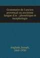 Grammaire de l`ancien provenal ou ancienne langue d`oc : phontique et morphologie, Anglade, Joseph, 1868-1930 