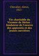 Vie charitable du Vicomte de Melun : fondateur de l`oeuvre des apprentis et des jeunes ouvrires, Chevalier, Alexis, 1821- 