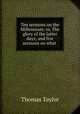 Ten sermons on the Millennium; or, The glory of the latter days; and five sermons on what ., Thomas Taylor 