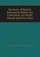 Territory of Hawaii: Statements Before the Committee on Pacific Islands and Porto Rico, United States Congress. Senate . Committee on Pacific Islands and Porto Rico 