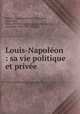Louis-Napolon : sa vie politique et prive, 