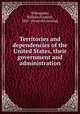 Territories and dependencies of the United States, their government and administration, Willoughby, William Franklin, 1867- [from old catalog] 