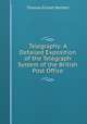 Telegraphy: A Detailed Exposition of the Telegraph System of the British Post Office, Thomas Ernest Herbert 