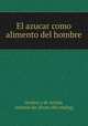 El azucar como alimento del hombre, Gordon y de Acosta, Antonio de. [from old catalog] 