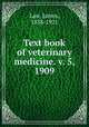 Text book of veterinary medicine. v. 5, 1909, Law, James, 1838-1921 