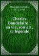 Charles Baudelaire : sa vie, son art, sa lgende, Mauclair, Camille, 1872-1945 
