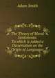 The Theory of Moral Sentiments: To which is Added a Dissertation on the Origin of Languages, Adam Smith 