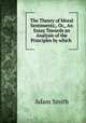 The Theory of Moral Sentiments;, Or,, An Essay Towards an Analysis of the Principles by which ., Adam Smith 