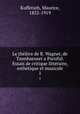 Le thtre de R. Wagner, de Tannhaeuser a Parsifal. Essais de critique littraire, esthtique et musicale. 1, Kufferath, Maurice, 1852-1919 
