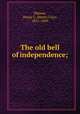 The old bell of independence;, Watson, Henry C. (Henry Clay), 1831-1869 