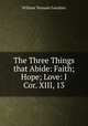 The Three Things that Abide: Faith; Hope; Love: I Cor. XIII, 13, William Tennant Gairdner 