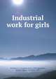 Industrial work for girls, Pickard, A. E. (Andrew Ezra), 1878-,Henegren, Marie C. (Marie Caroline), 1880- 