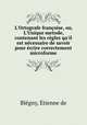 L`Ortografe franoise, ou, L`Unique metode, contenant les rgles qu`il est ncessaire de savoir pour crire correctement microforme, 