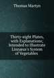 Thirty-eight Plates, with Explanations; Intended to Illustrate Linnus`s System of Vegetables ., Thomas Martyn 