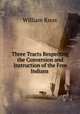 Three Tracts Respecting the Conversion and Instruction of the Free Indians ., William Knox 