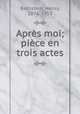 Aprs moi; pice en trois actes, Bernstein, Henry, 1876-1953 