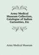Army Medical Museum Collection, Catalogue of Indian Curiosities, Etc., Army Medical Museum 