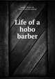 Life of a hobo barber, Sawyer, Horace M., 1881- [from old catalog] 