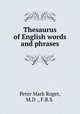Thesaurus of English words and phrases, Peter Mark Roget, M.D ., F.R.S. 