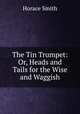 The Tin Trumpet: Or, Heads and Tails for the Wise and Waggish, Horace Smith 