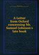A Letter from Oxford concerning Mr. Samuel Johnson`s late book, Johnson, Samuel, 1649-1703. Argument proving that the abrogation of King James ... 