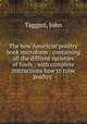 The new American poultry book microform : containing all the diffrent varieties of fowls : with complete instructions how to raise poultry ., Taggart, John 