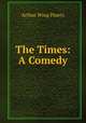 The Times: A Comedy, Arthur Wing Pinero 