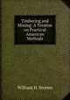 Timbering and Mining: A Treatise on Practical American Methods, William H. Storms 