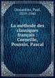 La mthode des classiques franais : Corneille, Poussin, Pascal, Desjardins, Paul, 1859-1940 