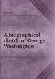 A biographical sketch of George Washington, Woodruff, George H[arrison] [from old catalog] 