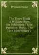 The Three Trials of William Hone, for Publishing Three Parodies: Pbviz., The Late John Wilkes`s ., Hone, William 