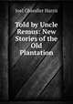 Told by Uncle Remus: New Stories of the Old Plantation, Joel Chandler Harris 