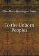 To the Unborn Peoples, Ellen Maria Huntington Gates 