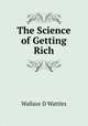 The Science of Getting Rich, Wallace D Wattles 