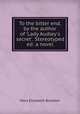 To the bitter end, by the author of `Lady Audley`s secret`. Stereotyped ed: a novel, Braddon M E 