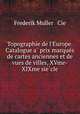 Topographie de l`Europe. Catalogue a prix marques de cartes anciennes et de vues de villes, XVme-XIXme siecle, Frederik Muller & Cie 