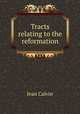 Tracts relating to the reformation, Calvin Jean 