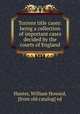 Torrens title cases: being a collection of important cases decided by the courts of England, Hunter, William Howard, [from old catalog] ed 