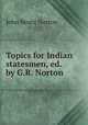 Topics for Indian statesmen, ed. by G.R. Norton, John Bruce Norton 