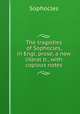 The tragedies of Sophocles, in Engl. prose, a new literal tr., with copious notes, Sophocles 