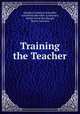 Training the Teacher, Adolphus Frederick Schauffler, Antoinette Abernethy Lamoreaux , Martin Grove Brumbaugh, Marion Lawrance 