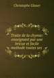 Traite de la chymie: enseignant par une bricue et facile methode toutes ses ., Christophe Glaser 