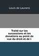 Trait sur les successions et les donations au point de vue du droit et de l ., Louis de Laurens 