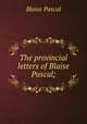 The provincial letters of Blaise Pascal;, Blaise Pascal 