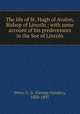 The life of St. Hugh of Avalon, Bishop of Lincoln ; with some account of his predecessors in the See of Lincoln, Perry, G. G. (George Gresley), 1820-1897 