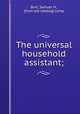 The universal household assistant;, Burt, Samuel H., [from old catalog] comp 