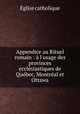 Appendice au Rituel romain : l`usage des provinces ecclsiastiques de Qubec, Montral et Ottawa, 