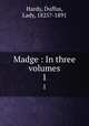Madge : In three volumes. 1, Hardy, Duffus, Lady, 1825?-1891 