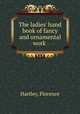 The ladies` hand book of fancy and ornamental work ., Hartley, Florence 