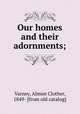 Our homes and their adornments;, Varney, Almon Clother, 1849- [from old catalog] 